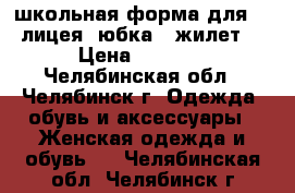 школьная форма для 35 лицея (юбка   жилет) › Цена ­ 1 500 - Челябинская обл., Челябинск г. Одежда, обувь и аксессуары » Женская одежда и обувь   . Челябинская обл.,Челябинск г.